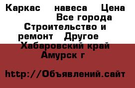 Каркас    навеса  › Цена ­ 20 500 - Все города Строительство и ремонт » Другое   . Хабаровский край,Амурск г.